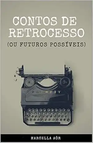 Contos de Retrocesso: (ou Futuros Possíveis) - Marcella Aôr Contos de Retrocesso: (ou Futuros Possíveis) - Marcella Aôr