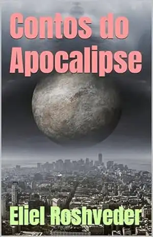 Contos do Apocalipse (INSTRUÇÃO PARA O APOCALIPSE QUE SE APROXIMA Livro 95) – Eliel Roshveder