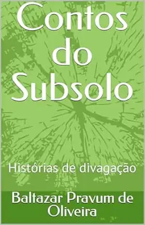 Contos do Subsolo: Histórias de divagação – Baltazar Pravum de Oliveira Contos do Subsolo: Histórias de divagação – Baltazar Pravum de Oliveira