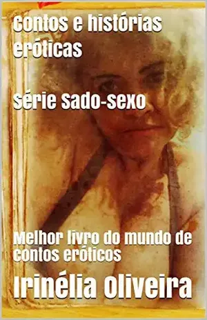 Contos e histórias eróticas Série Sado–sexo: Melhor livro do mundo de contos eróticos – Irinélia Oliveira