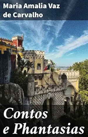Contos e Phantasias: Narrativas cativantes de mistério e magia em contos de fantasia e realismo – Maria Amalia Vaz de Carvalho