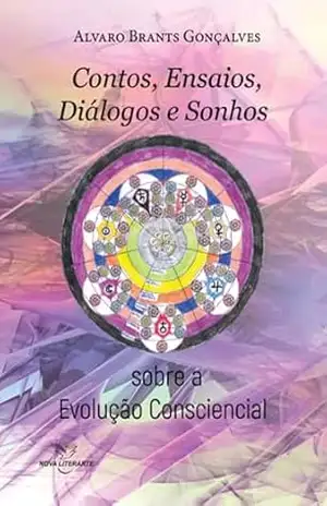 Contos, Ensaios, Diálogos E Sonhos Sobre A Evolução Consciencial – Alvaro Brants Gonçalves