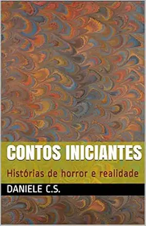 Contos iniciantes: Histórias de horror e realidade - Daniele C.S. Contos iniciantes: Histórias de horror e realidade - Daniele C.S.