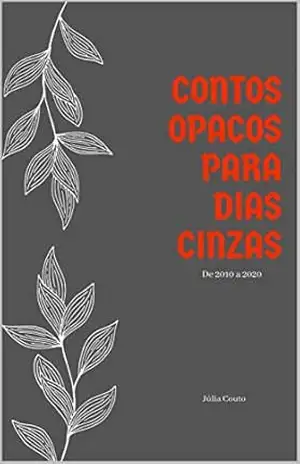 Contos opacos para dias cinzas: De 2010 a 2020 – Júlia Couto