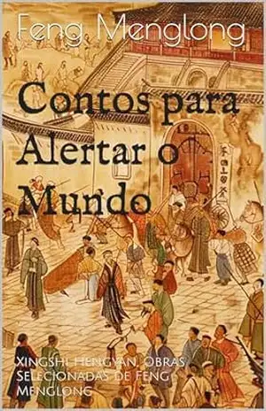 Contos para Alertar o Mundo: Xingshi Hengyan, Obras Selecionadas de Feng Menglong – Feng Menglong