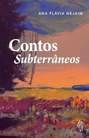 Contos Subterrâneos: Contos fantásticos – literatura latino–americana – Ana Flávia Nejaim