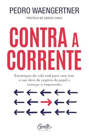 Contra a corrente: Estratégias da vida real para você tirar a sua ideia de negócio do papel e começar a empreender – Pedro Waengertner