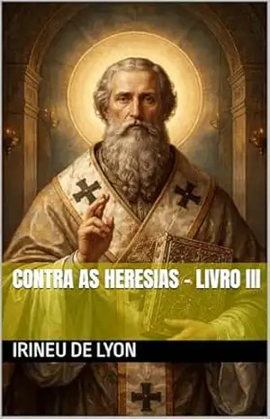 Contra as Heresias – Livro III (Clássicos dos Doutores da Igreja) – Irineu de Lyon Contra as Heresias – Livro III (Clássicos dos Doutores da Igreja) – Irineu de Lyon