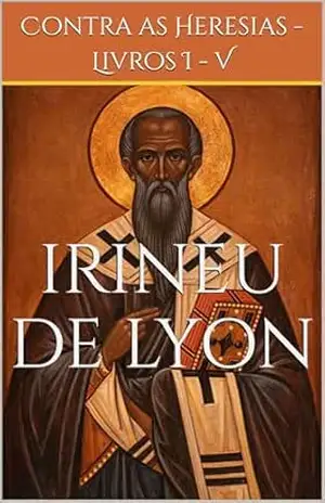 Contra as Heresias – Livros I a V (Clássicos dos Doutores da Igreja) – Irineu de Lyon