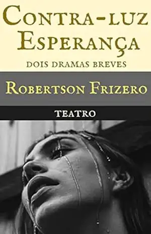 Contra–luz & Esperança: Dois dramas breves (Teatro Reunido – Robertson Frizero) – Robertson Frizero