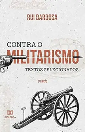 Contra o militarismo: textos selecionados – Rui Barbosa