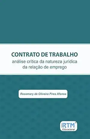 CONTRATO DE TRABALHO: análise crítica da natureza jurídica da relação de emprego – Rosemary de Oliveira Pires Afonso CONTRATO DE TRABALHO: análise crítica da natureza jurídica da relação de emprego – Rosemary de Oliveira Pires Afonso