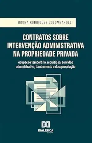 Contratos sobre Intervenção Administrativa na Propriedade Privada: Ocupação temporária, requisição, servidão administrativa, tombamento e desapropriação – Bruna Rodrigues Colombarolli