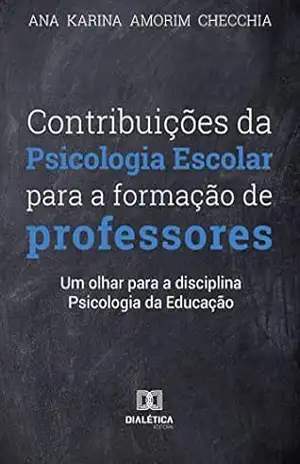 Contribuições da Psicologia Escolar para a formação de professores: um olhar para a disciplina Psicologia da Educação – Ana Karina Amorim Checchia