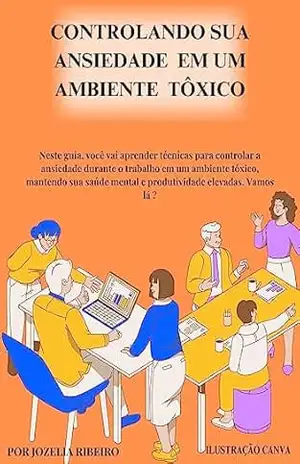 CONTROLANDO SUA ANSIEDADE EM UM AMBIENTE TÓXICO – Jozelia souza