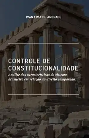 Controle de Constitucionalidade: Análise das características do sistema brasileiro em relação ao direito comparado – Ivan Lima