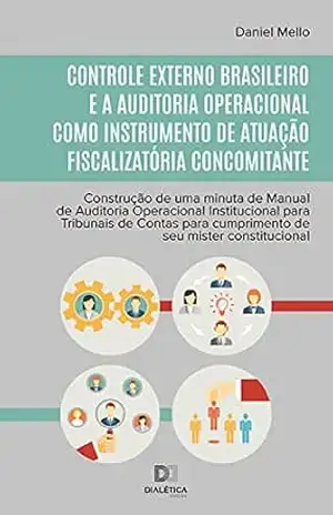 Controle externo brasileiro e a Auditoria Operacional como instrumento de atuação fiscalizatória concomitante: construção de uma minuta de Manual de Auditoria … cumprimento de seu mister constitucional – Daniel Mello
