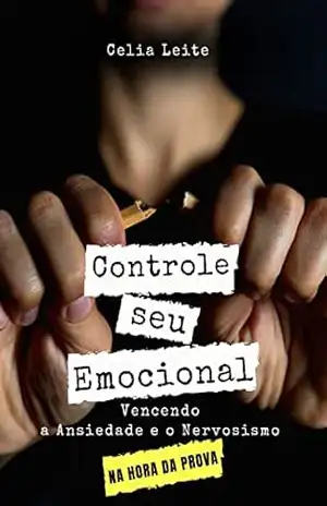 Capa do livro Controle seu Emocional na Hora da Prova: Guia Prático para vencer a ansiedade e o nervosismo na hora da prova, ficar tranquilo e ser aprovado! - Celia Leite