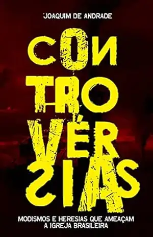 Capa do livro CONTROVERSIAS: Modismos e Heresias que Ameaçam a Igreja Brasileira - Joaquim de Andrade