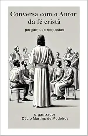 Conversa com o Autor da fé cristã: perguntas e respostas – Decio Martins de Medeiros