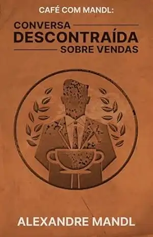 CONVERSA DESCONTRAÍDA SOBRE VENDAS: clareza e estratégia para quem lidera e vende – Alexandre Mandl CONVERSA DESCONTRAÍDA SOBRE VENDAS: clareza e estratégia para quem lidera e vende – Alexandre Mandl