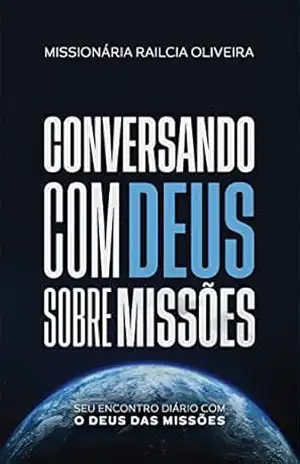 Conversando com Deus sobre missões: Seu encontro diário com o Deus das missões – Missionária Railcia de Oliveira Conversando com Deus sobre missões: Seu encontro diário com o Deus das missões – Missionária Railcia de Oliveira