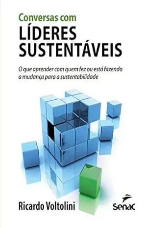 Conversas com líderes sustentáveis: o que aprender com quem fez ou está fazendo a mudança para a sustentabilidade – Ricardo Voltolini