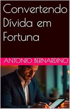 Convertendo Dívida em Fortuna – Antonio  Bernardino