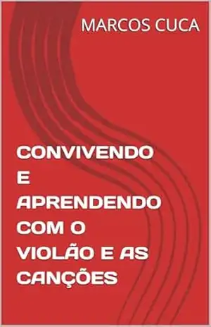 CONVIVENDO E APRENDENDO COM O VIOLÃO E AS CANÇÕES – MARCOS CUCA CONVIVENDO E APRENDENDO COM O VIOLÃO E AS CANÇÕES – MARCOS CUCA