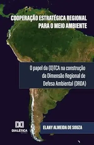 Cooperação Estratégica Regional para o Meio Ambiente: o papel da (O)TCA na construção da Dimensão Regional de Defesa Ambiental (DRDA) – Elany Almeida de Souza Cooperação Estratégica Regional para o Meio Ambiente: o papel da (O)TCA na construção da Dimensão Regional de Defesa Ambiental (DRDA) – Elany Almeida de Souza