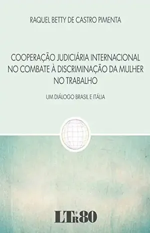 Cooperação Judiciária Internacional no Combate à Discriminação da Mulher no Trabalho – Raquel Betty de Castro. Pimenta