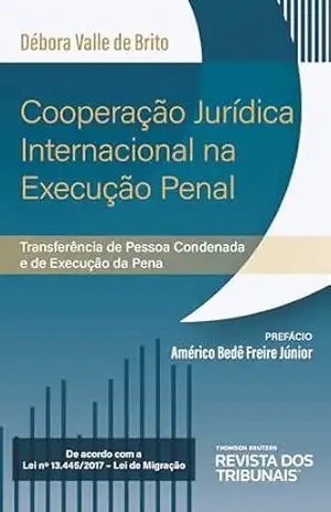 Cooperação jurídica internacional na execução penal: transferência de pessoa condenada e de execução da pena – Débora Valle de Brito Cooperação jurídica internacional na execução penal: transferência de pessoa condenada e de execução da pena – Débora Valle de Brito