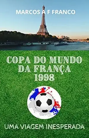 Copa do Mundo da França 1998: Uma viagem inesperada (Viagens de Marcos Franco Livro 2) – Marcos Anselmo Ferreira Franco Copa do Mundo da França 1998: Uma viagem inesperada (Viagens de Marcos Franco Livro 2) – Marcos Anselmo Ferreira Franco