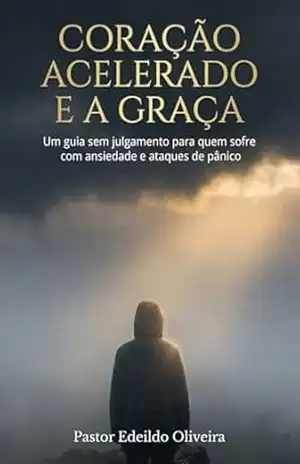 Coração Acelerado e a Graça: Um guia sem julgamento para quem sofre com ansiedade e ataques de pânico (Série Vida Cristã e Saúde Mental) - Edeildo Oliveira Coração Acelerado e a Graça: Um guia sem julgamento para quem sofre com ansiedade e ataques de pânico (Série Vida Cristã e Saúde Mental) - Edeildo Oliveira
