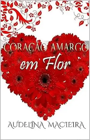 Coração Amargo em Flor - Audelina Macieira Coração Amargo em Flor - Audelina Macieira