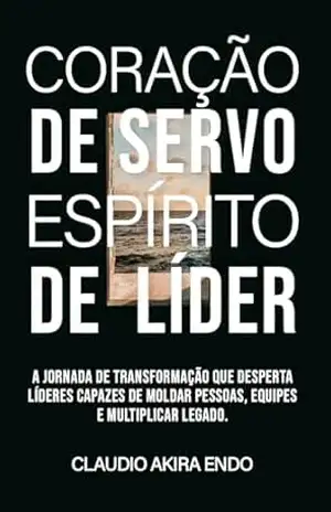 Capa do livro Coração de Servo, Espírito de Líder: A jornada de transformação que desperta líderes capazes de moldar pessoas, equipes e multiplicar legado - Claudio Akira Endo