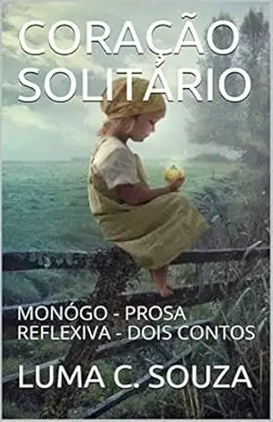 CORAÇÃO SOLITÁRIO: MONÓGO – PROSA REFLEXIVA – DOIS CONTOS (Crônicas, poemas , monólogos ,etc… Livro 1) – LUMA C.  SOUZA