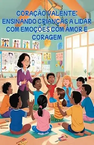 CORAÇÃO VALENTE: ENSINANDO CRIANÇAS A LIDAR COM EMOÇÕES COM AMOR E CORAGEM - Julyana Silva