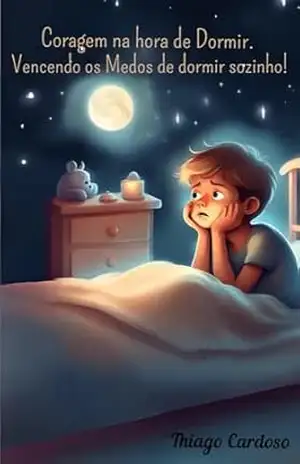 Coragem na Hora de Dormir: Vencendo os Medos de dormir sozinho - Thiago Cardoso de Oliveira Coragem na Hora de Dormir: Vencendo os Medos de dormir sozinho - Thiago Cardoso de Oliveira
