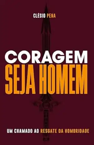 Coragem, Seja Homem: Um chamado ao resgate da Hombridade – Clésio Pena Coragem, Seja Homem: Um chamado ao resgate da Hombridade – Clésio Pena