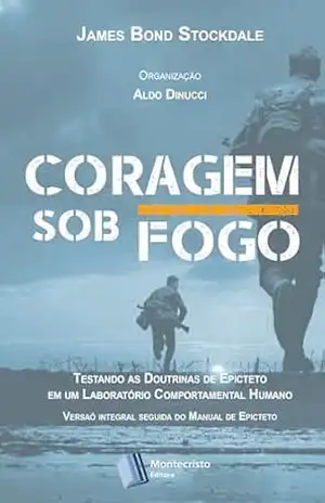 Coragem Sob Fogo: Testando as Doutrinas de Epicteto em um Laboratório: Edição revista, seguida do Manual de Epicteto – JAMES BOND STOCKDALE