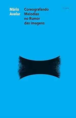 Coreografando Melodias no Rumor das Imagens – Mário Avelar