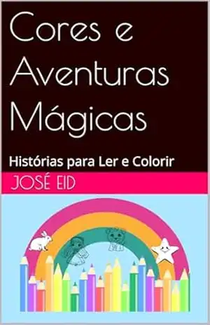 Cores e Aventuras Mágicas: Histórias para Ler e Colorir – José Eid Cores e Aventuras Mágicas: Histórias para Ler e Colorir – José Eid