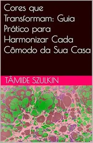 Cores que Transformam: Guia Prático para Harmonizar Cada Cômodo da Sua Casa – Tâmide Szulkin