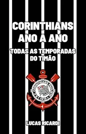 Corinthians ano a ano: todas as temporadas do Timão - Lucas Ricardi Corinthians ano a ano: todas as temporadas do Timão - Lucas Ricardi