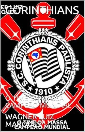 CORINTHIANS: O TIME DA MASSA CAMPEÃO MUNDIAL – WAGNER  LUIZ MARQUES