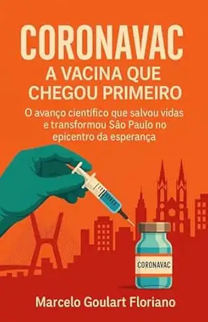 CoronaVac: A Vacina que chegou primeiro: O avanço científico que salvou vidas e transformou São Paulo no epicentro da esperança – Marcelo  Goulart Floriano
