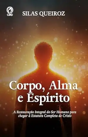 Corpo, Alma e Espírito: A restauração integral do ser humano para chegar a estatura perfeita de Cristo – Silas Queiroz Corpo, Alma e Espírito: A restauração integral do ser humano para chegar a estatura perfeita de Cristo – Silas Queiroz