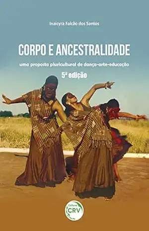Corpo e ancestralidade: Uma proposta pluricultural de dança–arte–educação 5ª edição – Inaicyra Falcão dos Santos