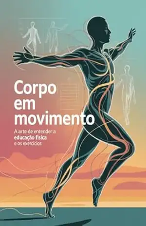 Corpo em Movimento: A Arte de Entender a Educação Física e os Exercícios – Leonardo Matos Corpo em Movimento: A Arte de Entender a Educação Física e os Exercícios – Leonardo Matos